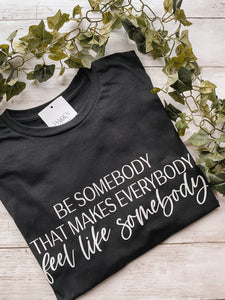 Be somebody who makes everyone feel like somebody - tee